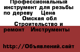Профессиональный инструмент для резьбы по дереву  › Цена ­ 20 000 - Омская обл. Строительство и ремонт » Инструменты   